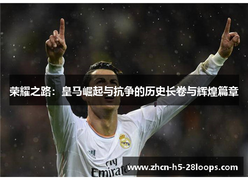 荣耀之路:皇马崛起与抗争的历史长卷与辉煌篇章