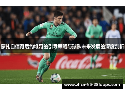 蒙扎自信背后约维奇的引导策略与球队未来发展的深度剖析
