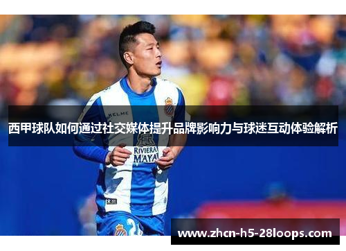 西甲球队如何通过社交媒体提升品牌影响力与球迷互动体验解析