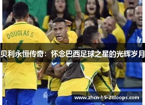 贝利永恒传奇:怀念巴西足球之星的光辉岁月 贝利永恒传奇:怀念巴西足球之星的光辉岁月