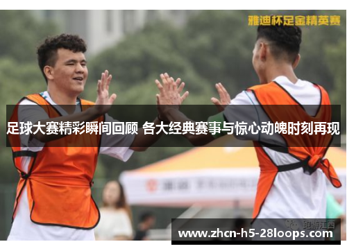 足球大赛精彩瞬间回顾 各大经典赛事与惊心动魄时刻再现
