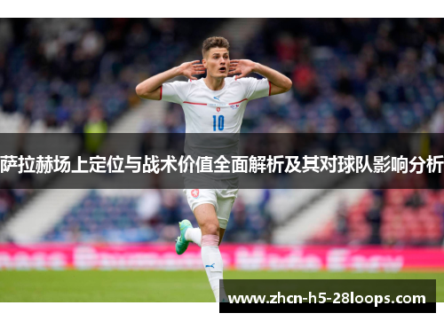 萨拉赫场上定位与战术价值全面解析及其对球队影响分析 萨拉赫场上定位与战术价值全面解析及其对球队影响分析