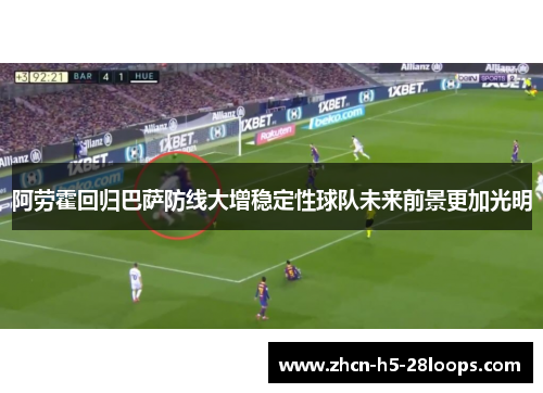 阿劳霍回归巴萨防线大增稳定性球队未来前景更加光明