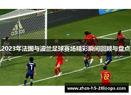 2023年法国与波兰足球赛场精彩瞬间回顾与盘点