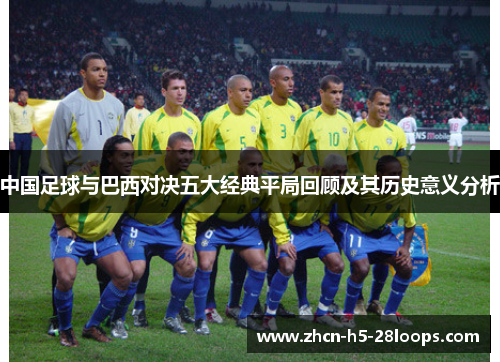 中国足球与巴西对决五大经典平局回顾及其历史意义分析
