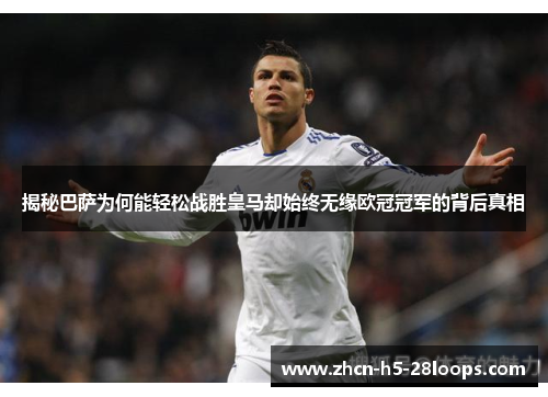 揭秘巴萨为何能轻松战胜皇马却始终无缘欧冠冠军的背后真相 揭秘巴萨为何能轻松战胜皇马却始终无缘欧冠冠军的背后真相