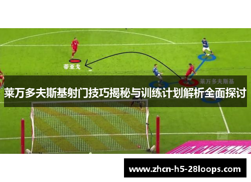 莱万多夫斯基射门技巧揭秘与训练计划解析全面探讨 莱万多夫斯基射门技巧揭秘与训练计划解析全面探讨