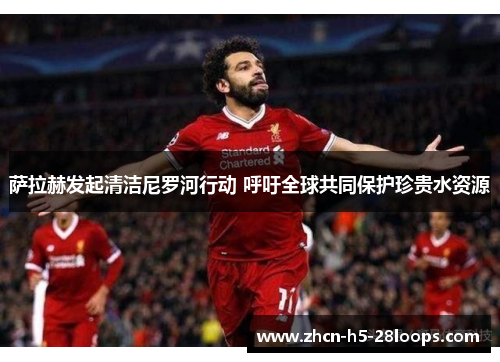 萨拉赫发起清洁尼罗河行动 呼吁全球共同保护珍贵水资源