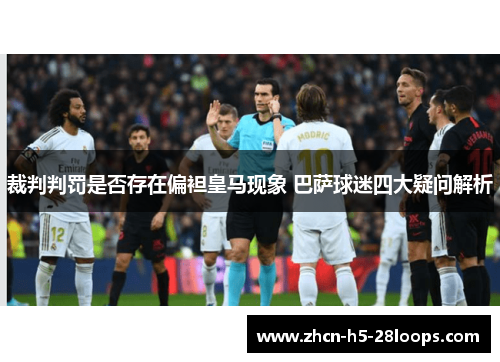 裁判判罚是否存在偏袒皇马现象 巴萨球迷四大疑问解析