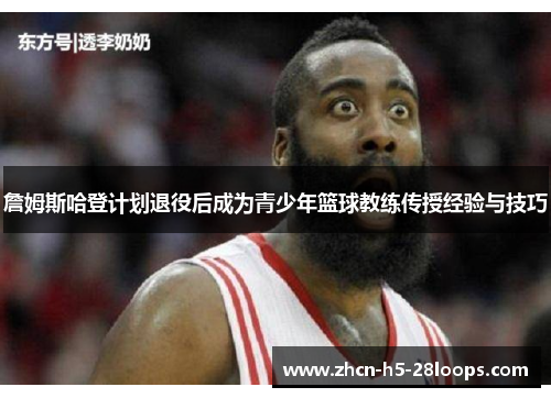 詹姆斯哈登计划退役后成为青少年篮球教练传授经验与技巧