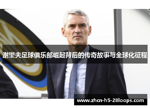 谢里夫足球俱乐部崛起背后的传奇故事与全球化征程