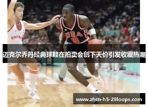 迈克尔乔丹经典球鞋在拍卖会创下天价引发收藏热潮 迈克尔乔丹经典球鞋在拍卖会创下天价引发收藏热潮