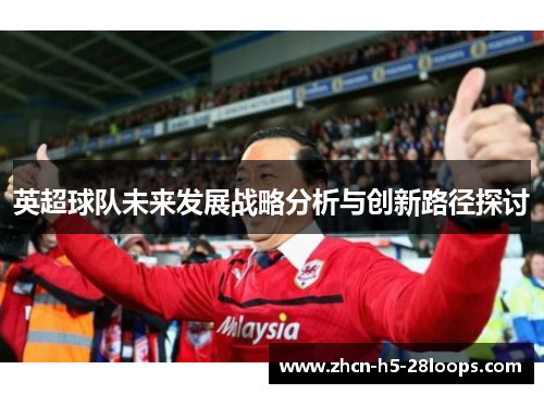 英超球队未来发展战略分析与创新路径探讨