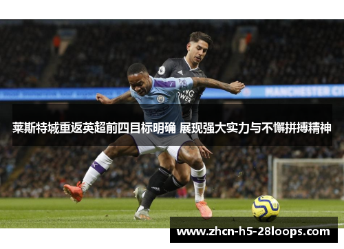莱斯特城重返英超前四目标明确 展现强大实力与不懈拼搏精神 莱斯特城重返英超前四目标明确 展现强大实力与不懈拼搏精神