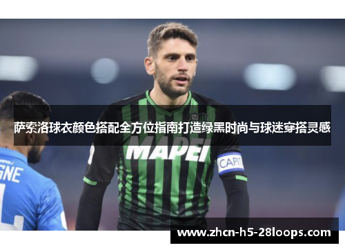 萨索洛球衣颜色搭配全方位指南打造绿黑时尚与球迷穿搭灵感