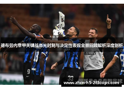德布劳内意甲关键战高光时刻与决定性表现全景回顾解析深度剖析 德布劳内意甲关键战高光时刻与决定性表现全景回顾解析深度剖析