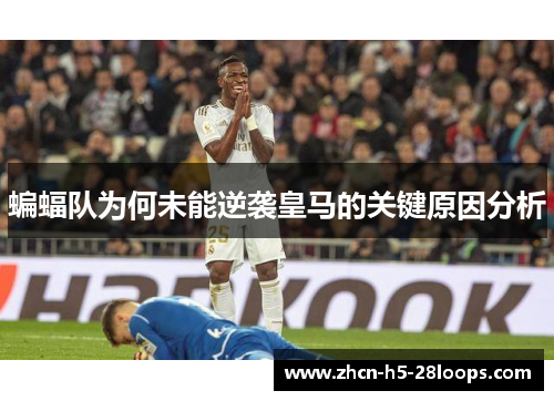 蝙蝠队为何未能逆袭皇马的关键原因分析