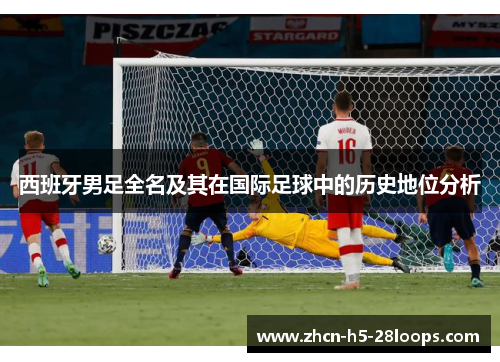 西班牙男足全名及其在国际足球中的历史地位分析