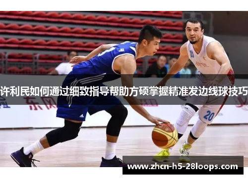 许利民如何通过细致指导帮助方硕掌握精准发边线球技巧