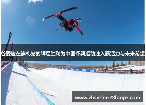谷爱凌在崇礼站的辉煌胜利为中国冬奥运动注入新活力与未来希望