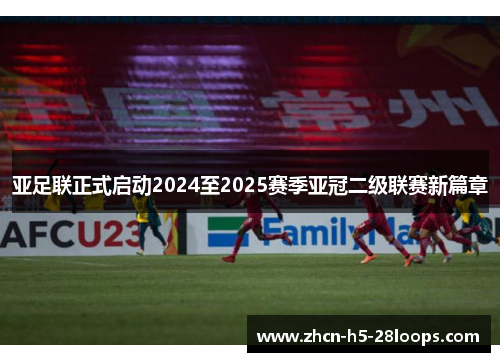 亚足联正式启动2024至2025赛季亚冠二级联赛新篇章 亚足联正式启动2024至2025赛季亚冠二级联赛新篇章