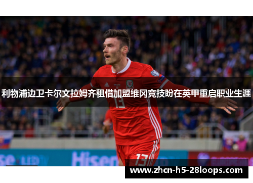 利物浦边卫卡尔文拉姆齐租借加盟维冈竞技盼在英甲重启职业生涯 利物浦边卫卡尔文拉姆齐租借加盟维冈竞技盼在英甲重启职业生涯