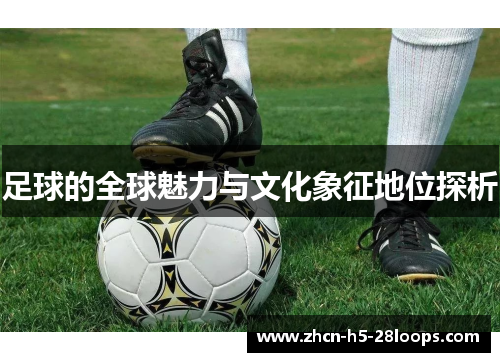 足球的全球魅力与文化象征地位探析