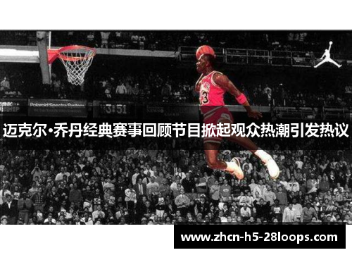 迈克尔·乔丹经典赛事回顾节目掀起观众热潮引发热议