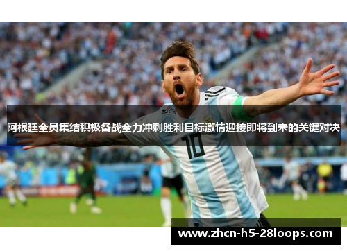 阿根廷全员集结积极备战全力冲刺胜利目标激情迎接即将到来的关键对决 阿根廷全员集结积极备战全力冲刺胜利目标激情迎接即将到来的关键对决