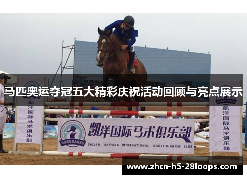 马匹奥运夺冠五大精彩庆祝活动回顾与亮点展示 马匹奥运夺冠五大精彩庆祝活动回顾与亮点展示