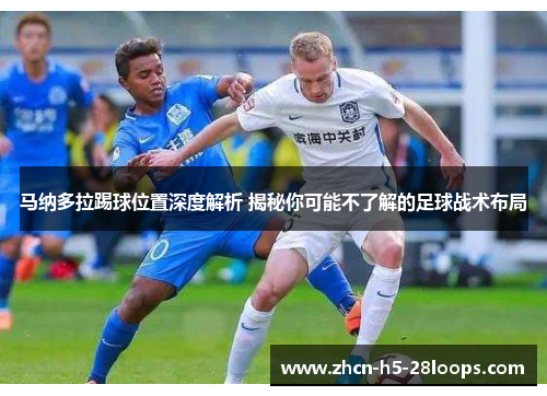 马纳多拉踢球位置深度解析 揭秘你可能不了解的足球战术布局