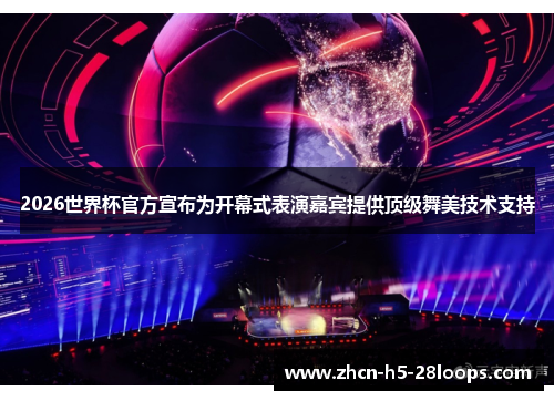 2026世界杯官方宣布为开幕式表演嘉宾提供顶级舞美技术支持 2026世界杯官方宣布为开幕式表演嘉宾提供顶级舞美技术支持