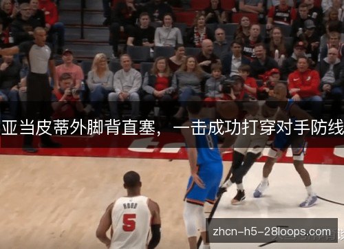 亚当皮蒂外脚背直塞,一击成功打穿对手防线 亚当皮蒂外脚背直塞,一击成功打穿对手防线